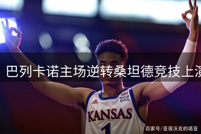 巴列卡诺主场逆转桑坦德竞技上演精彩翻盘好戏